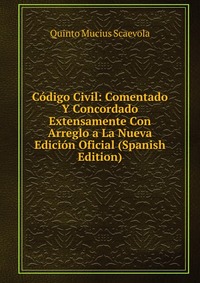 Codigo Civil: Comentado Y Concordado Extensamente Con Arreglo a La Nueva Edicion Oficial (Spanish Edition)