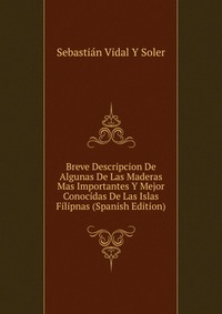 Breve Descripcion De Algunas De Las Maderas Mas Importantes Y Mejor Conocidas De Las Islas Filipnas (Spanish Edition)