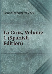 La Cruz, Volume 1 (Spanish Edition)