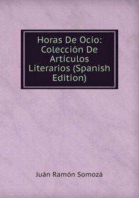 Horas De Ocio: Coleccion De Articulos Literarios (Spanish Edition)