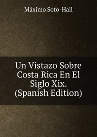 Un Vistazo Sobre Costa Rica En El Siglo Xix. (Spanish Edition)