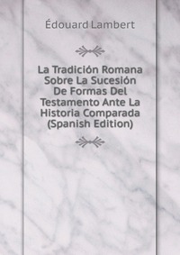 La Tradicion Romana Sobre La Sucesion De Formas Del Testamento Ante La Historia Comparada (Spanish Edition)