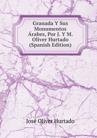 Granada Y Sus Monumentos Arabes, Por J. Y M. Oliver Hurtado (Spanish Edition)