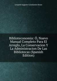 Biblioteconomia: O, Nuevo Manual Completo Para El Arreglo, La Conservacion Y La Administracion De Las Bibliotecas (Spanish Edition)