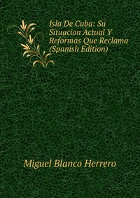 Isla De Cuba: Su Situacion Actual Y Reformas Que Reclama (Spanish Edition)