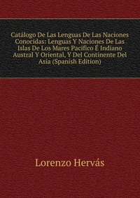 Catalogo De Las Lenguas De Las Naciones Conocidas: Lenguas Y Naciones De Las Islas De Los Mares Pacifico E Indiano Austral Y Oriental, Y Del Continente Del Asia (Spanish Edition)