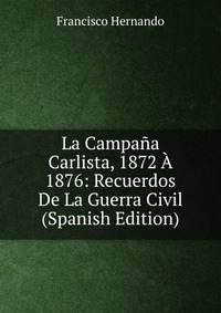 La Campana Carlista, 1872 A 1876: Recuerdos De La Guerra Civil (Spanish Edition)