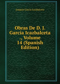 Obras De D. J. Garcia Icazbalceta ., Volume 14 (Spanish Edition)