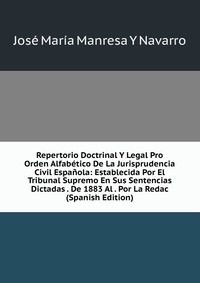 Repertorio Doctrinal Y Legal Pro Orden Alfabetico De La Jurisprudencia Civil Espanola: Establecida Por El Tribunal Supremo En Sus Sentencias Dictadas . De 1883 Al . Por La Redac (Spanish Edit