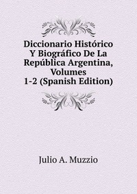 Diccionario Historico Y Biografico De La Republica Argentina, Volumes 1-2 (Spanish Edition)