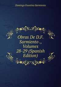 Obras De D.F. Sarmiento ., Volumes 28-29 (Spanish Edition)