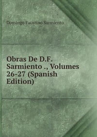 Obras De D.F. Sarmiento ., Volumes 26-27 (Spanish Edition)