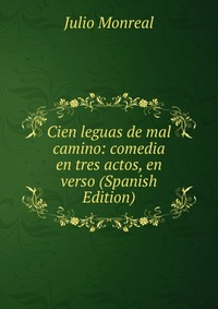 Cien leguas de mal camino: comedia en tres actos, en verso (Spanish Edition)