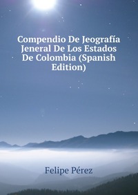 Compendio De Jeografia Jeneral De Los Estados De Colombia (Spanish Edition)