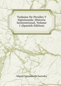 Trabajos De Persiles Y Sigismunda: Historia Sententrional, Volume 1 (Spanish Edition)