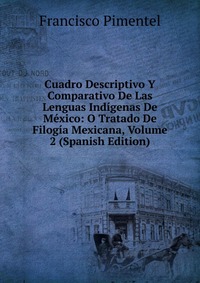 Cuadro Descriptivo Y Comparativo De Las Lenguas Indigenas De Mexico: O Tratado De Filogia Mexicana, Volume 2 (Spanish Edition)