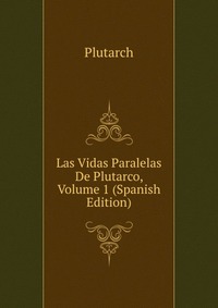 Las Vidas Paralelas De Plutarco, Volume 1 (Spanish Edition)