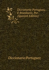 Diccionario Portuguez, E Brasiliano, Por . (Spanish Edition)