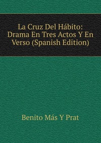 La Cruz Del Habito: Drama En Tres Actos Y En Verso (Spanish Edition)