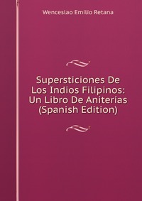 Supersticiones De Los Indios Filipinos: Un Libro De Aniterias (Spanish Edition)