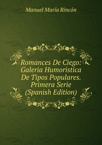 Romances De Ciego: Galeria Humoristica De Tipos Populares. Primera Serie (Spanish Edition)