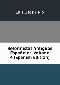 Reformistas Antiguos Espanoles, Volume 4 (Spanish Edition)