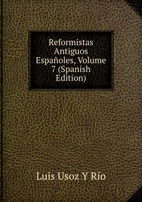 Reformistas Antiguos Espanoles, Volume 7 (Spanish Edition)