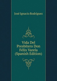 Vida Del Presbitero Don Felix Varela (Spanish Edition)