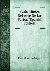 Guia Clinica Del Arte De Los Partos (Spanish Edition)