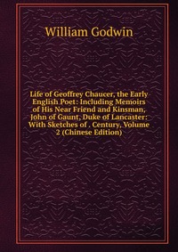 Life of Geoffrey Chaucer, the Early English Poet: Including Memoirs of His Near Friend and Kinsman, John of Gaunt, Duke of Lancaster: With Sketches of . Century, Volume 2 (Chinese Edition)