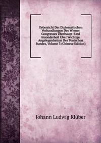 Uebersicht Der Diplomatischen Verhandlungen Des Wiener Congresses Uberhaupt: Und Insonderheit Uber Wichtige Angelegenheiten Des Teutschen Bundes, Volume 3 (Chinese Edition)