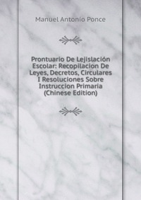 Prontuario De Lejislacion Escolar: Recopilacion De Leyes, Decretos, Circulares I Resoluciones Sobre Instruccion Primaria (Chinese Edition)