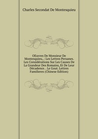 OEuvres De Monsieur De Montesquieu,.: Les Lettres Persanes. Les Considerations Sur Les Causes De La Grandeur Des Romains, Et De Leur Decadence. . Le Gout. Lettres Familieres (Chinese Edition)