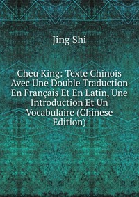 Cheu King: Texte Chinois Avec Une Double Traduction En Francais Et En Latin, Une Introduction Et Un Vocabulaire (Chinese Edition)