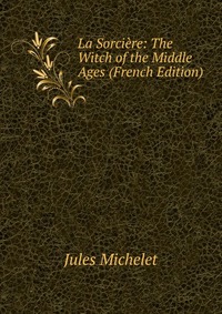 La Sorciere: The Witch of the Middle Ages (French Edition)