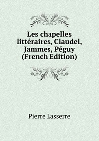 Les chapelles litteraires, Claudel, Jammes, Peguy (French Edition)