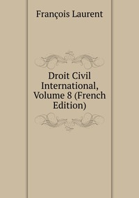 Droit Civil International, Volume 8 (French Edition)