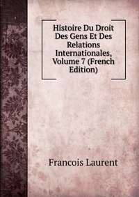 Histoire Du Droit Des Gens Et Des Relations Internationales, Volume 7 (French Edition)