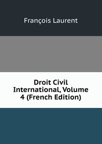 Droit Civil International, Volume 4 (French Edition)