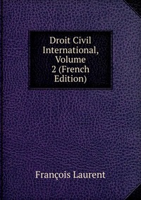 Droit Civil International, Volume 2 (French Edition)