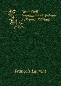 Droit Civil International, Volume 6 (French Edition)