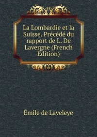 La Lombardie et la Suisse. Precede du rapport de L. De Lavergne (French Edition)