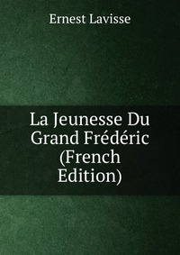 La Jeunesse Du Grand Frederic (French Edition)