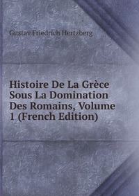 Histoire De La Grece Sous La Domination Des Romains, Volume 1 (French Edition)