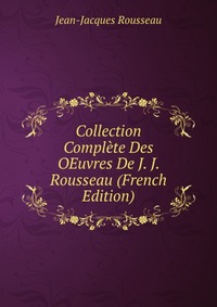 Collection Complete Des OEuvres De J. J. Rousseau (French Edition)