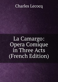 La Camargo: Opera Comique in Three Acts (French Edition)