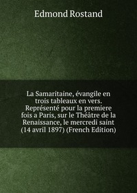 La Samaritaine, evangile en trois tableaux en vers. Represente pour la premiere fois a Paris, sur le Theatre de la Renaissance, le mercredi saint (14 avril 1897) (French Edition)