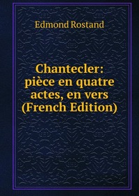 Chantecler: piece en quatre actes, en vers (French Edition)