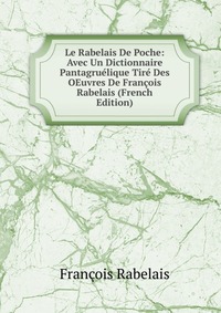 Le Rabelais De Poche: Avec Un Dictionnaire Pantagruelique Tire Des OEuvres De Francois Rabelais (French Edition)