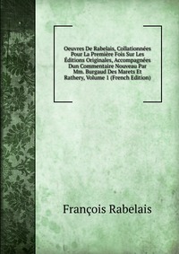 Oeuvres De Rabelais, Collationnees Pour La Premiere Fois Sur Les Editions Originales, Accompagnees Dun Commentaire Nouveau Par Mm. Burgaud Des Marets Et Rathery, Volume 1 (French Edition)